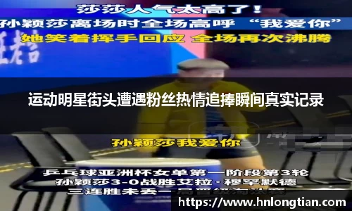 运动明星街头遭遇粉丝热情追捧瞬间真实记录