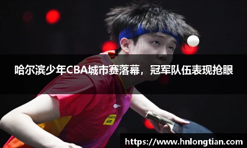哈尔滨少年CBA城市赛落幕，冠军队伍表现抢眼