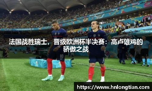 法国战胜瑞士，晋级欧洲杯半决赛：高卢雄鸡的骄傲之战