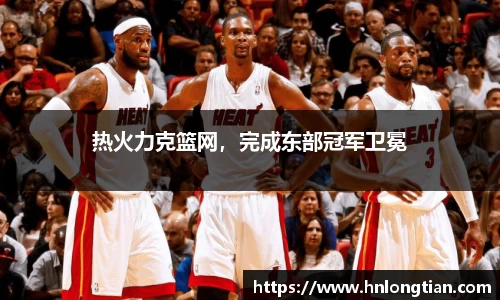 热火力克篮网，完成东部冠军卫冕