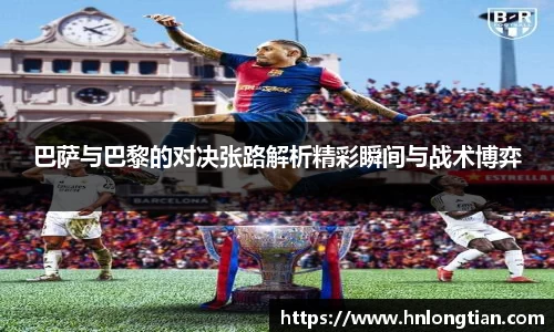 巴萨与巴黎的对决张路解析精彩瞬间与战术博弈