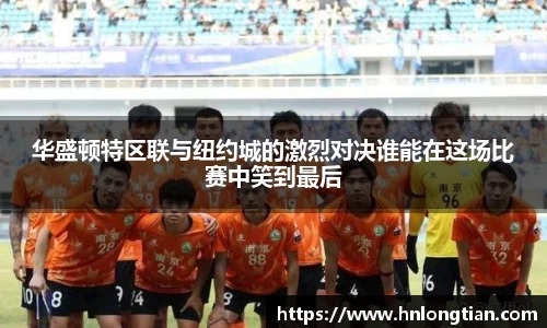 华盛顿特区联与纽约城的激烈对决谁能在这场比赛中笑到最后